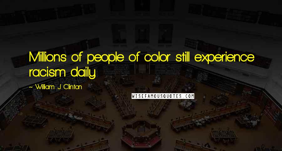 William J. Clinton Quotes: Millions of people of color still experience racism daily.