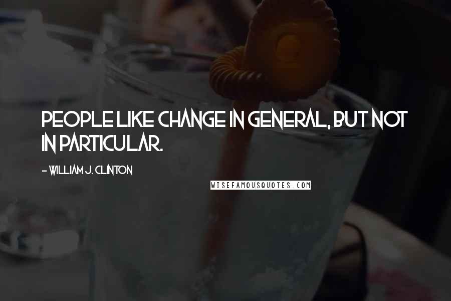 William J. Clinton Quotes: People like change in general, but not in particular.