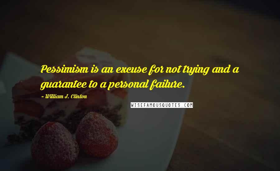 William J. Clinton Quotes: Pessimism is an excuse for not trying and a guarantee to a personal failure.