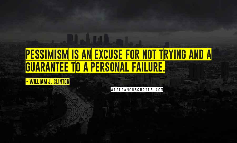 William J. Clinton Quotes: Pessimism is an excuse for not trying and a guarantee to a personal failure.