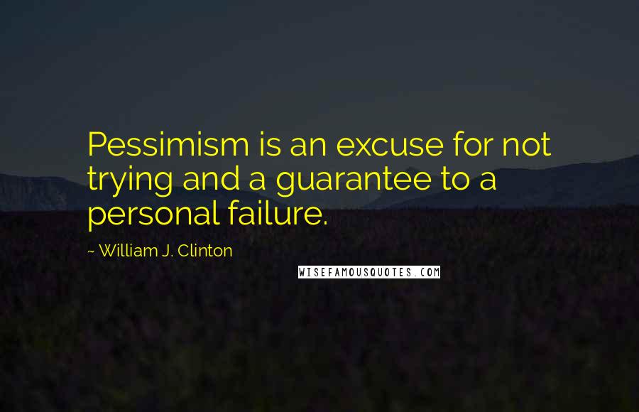 William J. Clinton Quotes: Pessimism is an excuse for not trying and a guarantee to a personal failure.