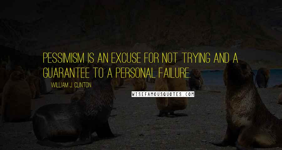 William J. Clinton Quotes: Pessimism is an excuse for not trying and a guarantee to a personal failure.