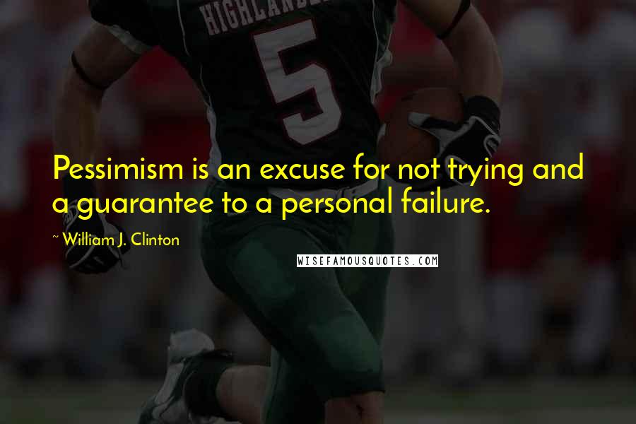 William J. Clinton Quotes: Pessimism is an excuse for not trying and a guarantee to a personal failure.