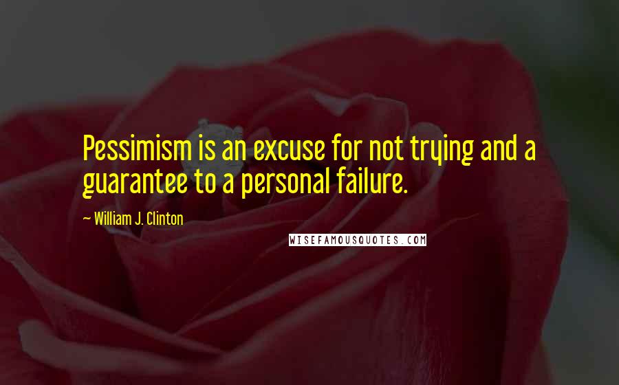 William J. Clinton Quotes: Pessimism is an excuse for not trying and a guarantee to a personal failure.