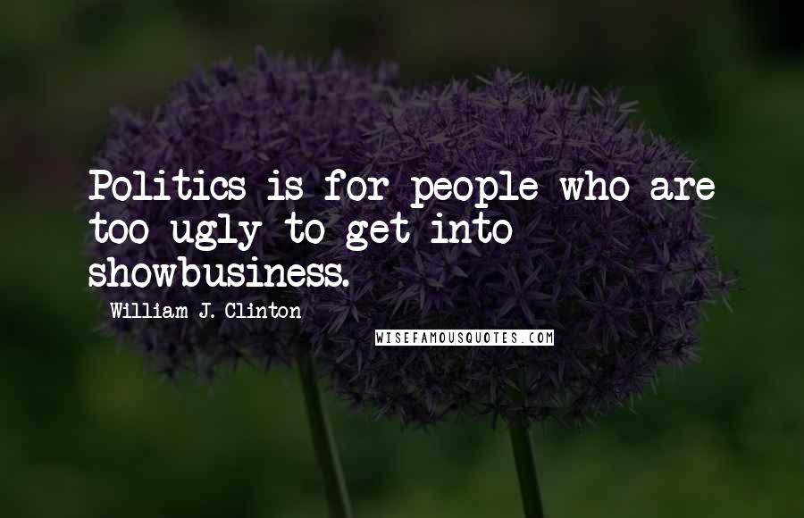 William J. Clinton Quotes: Politics is for people who are too ugly to get into showbusiness.