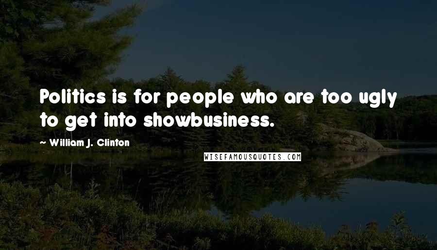 William J. Clinton Quotes: Politics is for people who are too ugly to get into showbusiness.