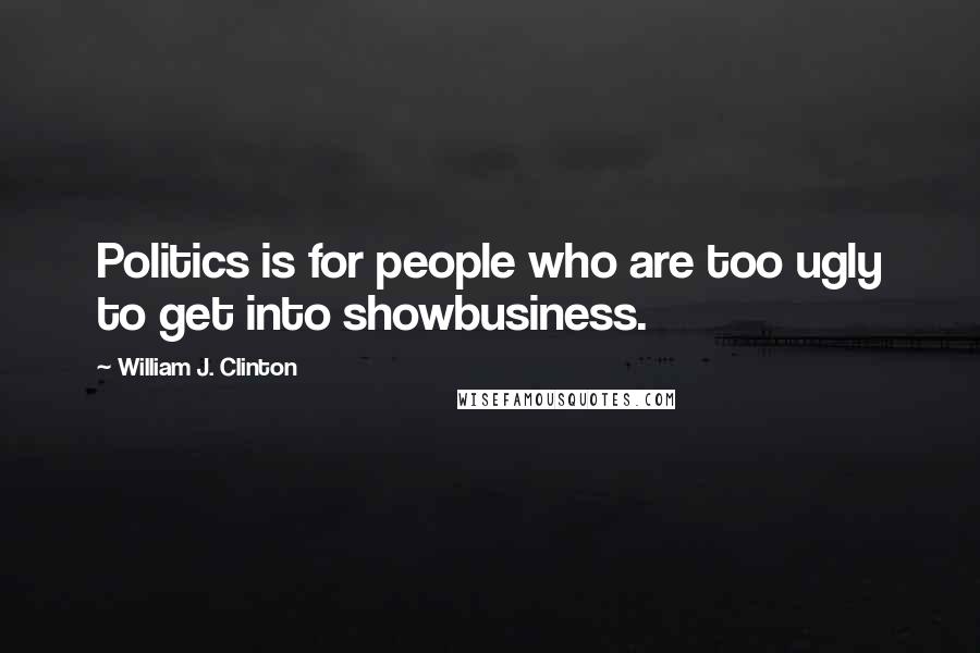 William J. Clinton Quotes: Politics is for people who are too ugly to get into showbusiness.