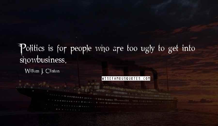 William J. Clinton Quotes: Politics is for people who are too ugly to get into showbusiness.