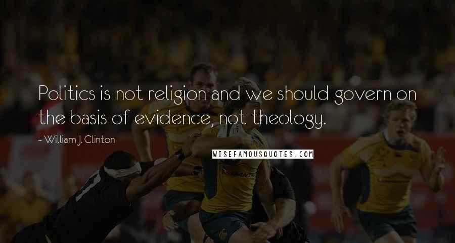 William J. Clinton Quotes: Politics is not religion and we should govern on the basis of evidence, not theology.