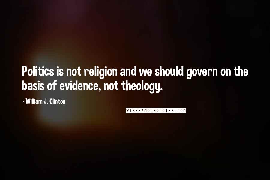 William J. Clinton Quotes: Politics is not religion and we should govern on the basis of evidence, not theology.