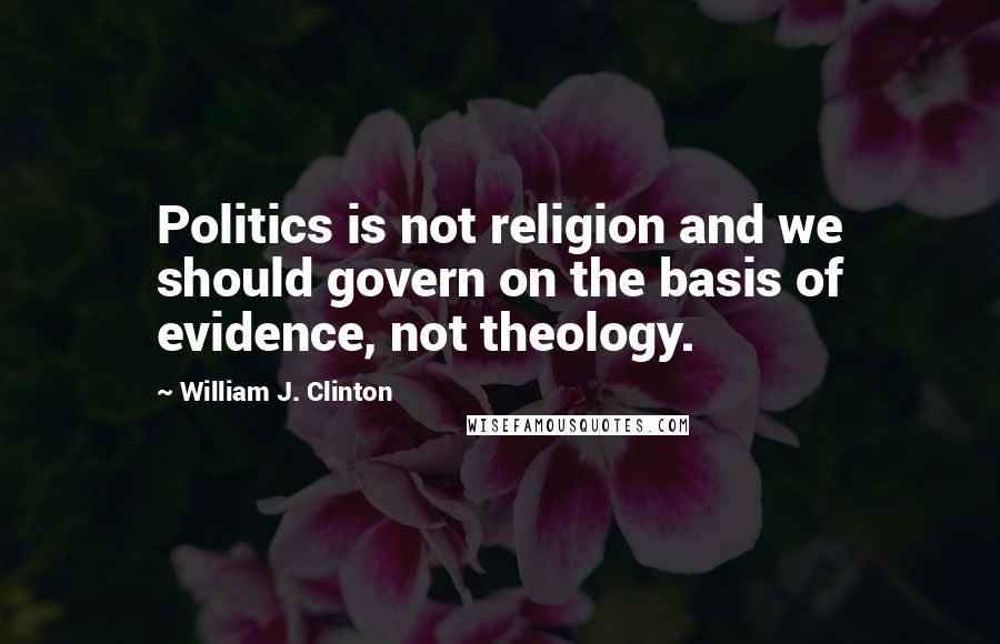 William J. Clinton Quotes: Politics is not religion and we should govern on the basis of evidence, not theology.