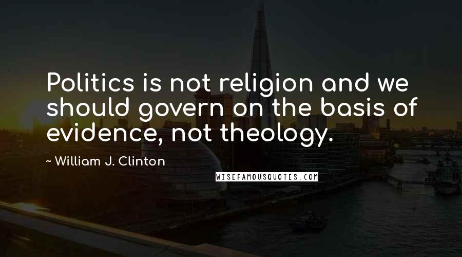 William J. Clinton Quotes: Politics is not religion and we should govern on the basis of evidence, not theology.