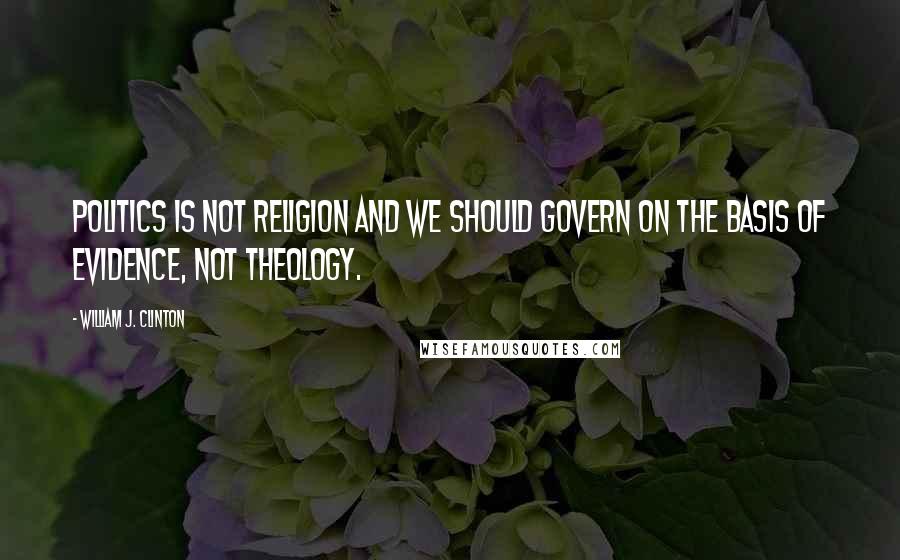 William J. Clinton Quotes: Politics is not religion and we should govern on the basis of evidence, not theology.