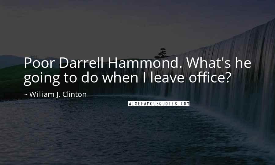 William J. Clinton Quotes: Poor Darrell Hammond. What's he going to do when I leave office?