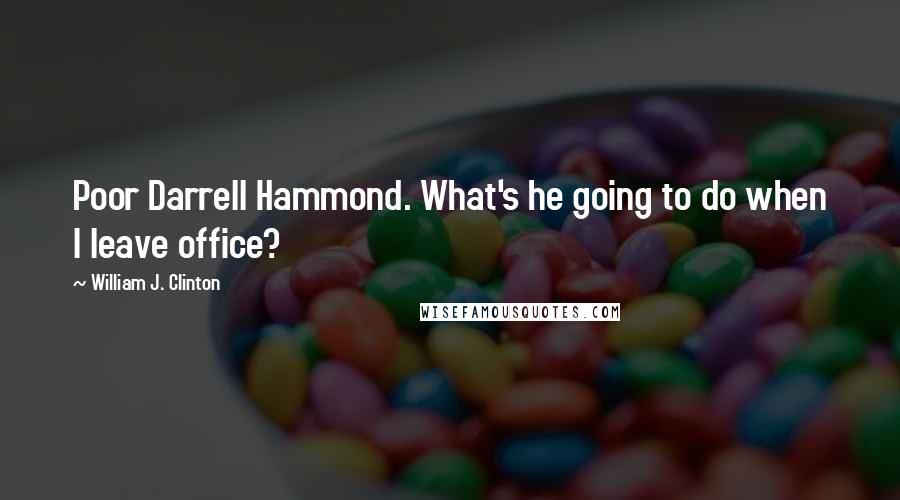 William J. Clinton Quotes: Poor Darrell Hammond. What's he going to do when I leave office?