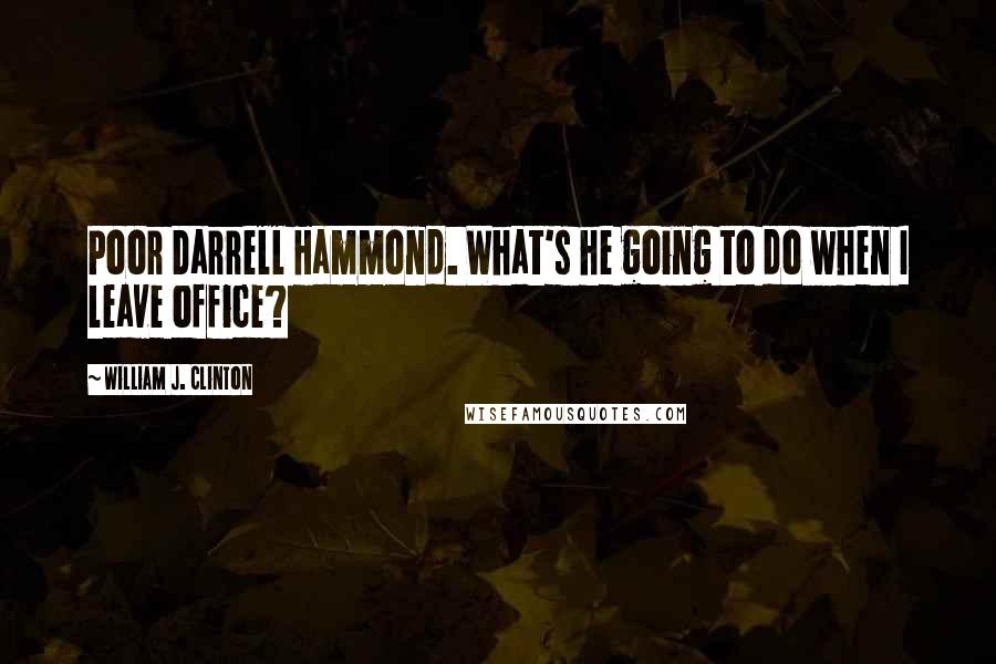 William J. Clinton Quotes: Poor Darrell Hammond. What's he going to do when I leave office?