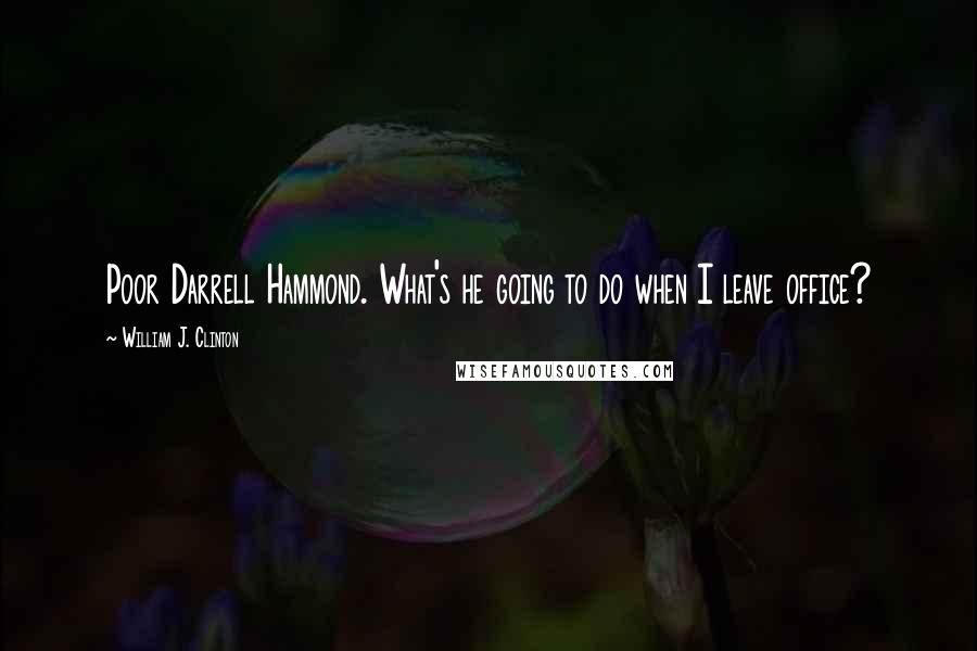 William J. Clinton Quotes: Poor Darrell Hammond. What's he going to do when I leave office?