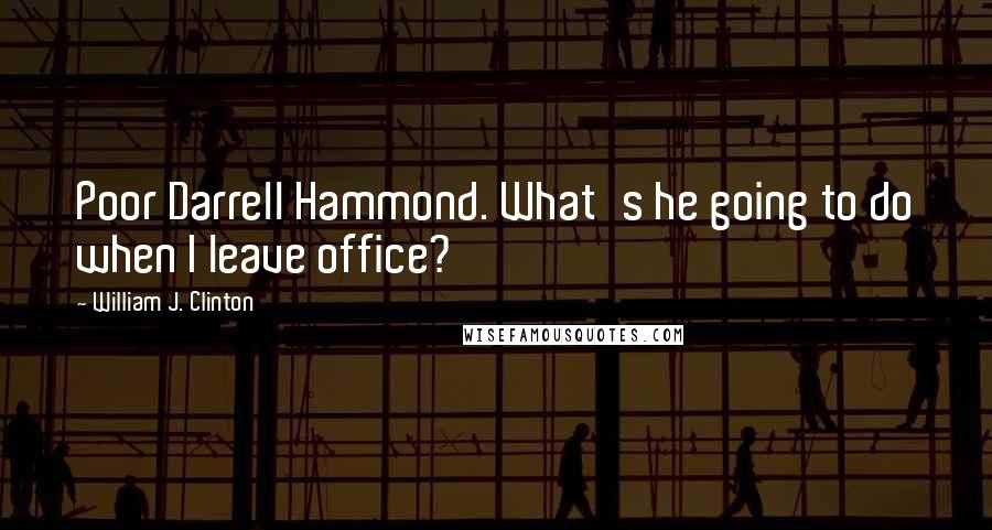 William J. Clinton Quotes: Poor Darrell Hammond. What's he going to do when I leave office?