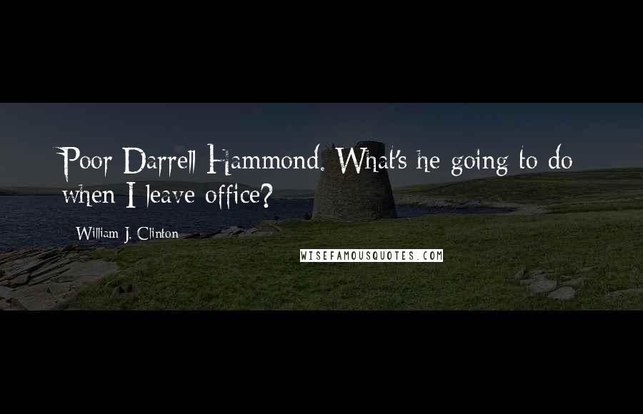 William J. Clinton Quotes: Poor Darrell Hammond. What's he going to do when I leave office?