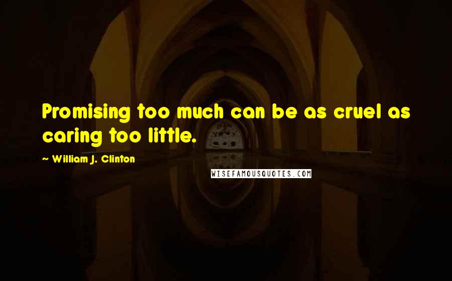 William J. Clinton Quotes: Promising too much can be as cruel as caring too little.