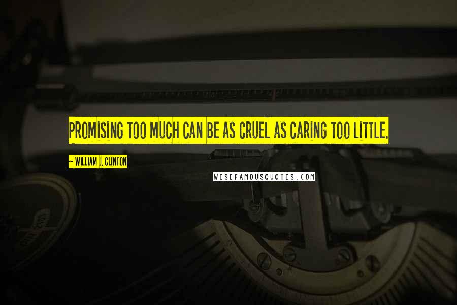 William J. Clinton Quotes: Promising too much can be as cruel as caring too little.