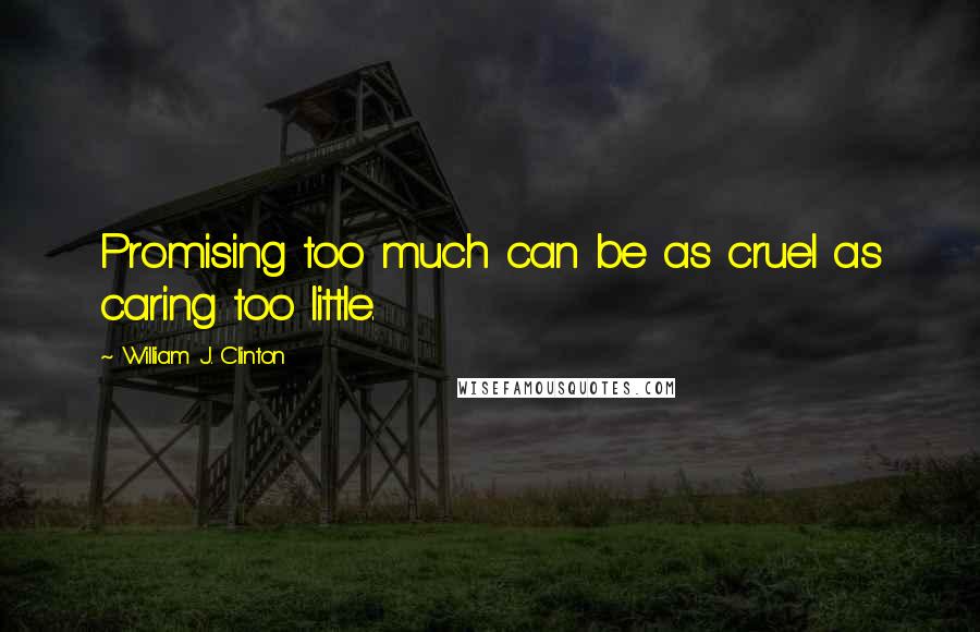 William J. Clinton Quotes: Promising too much can be as cruel as caring too little.