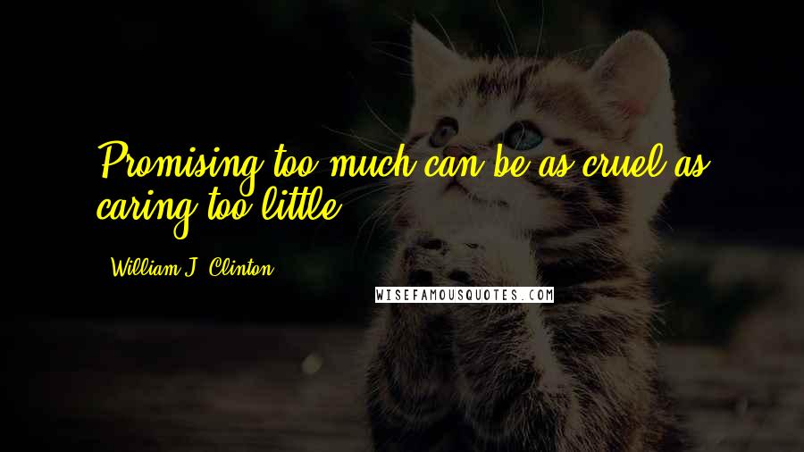 William J. Clinton Quotes: Promising too much can be as cruel as caring too little.