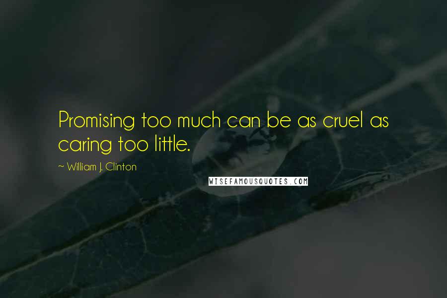 William J. Clinton Quotes: Promising too much can be as cruel as caring too little.