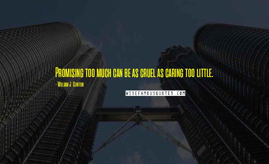 William J. Clinton Quotes: Promising too much can be as cruel as caring too little.
