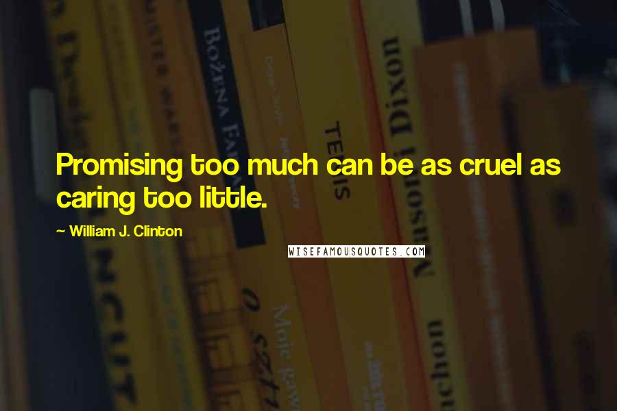 William J. Clinton Quotes: Promising too much can be as cruel as caring too little.