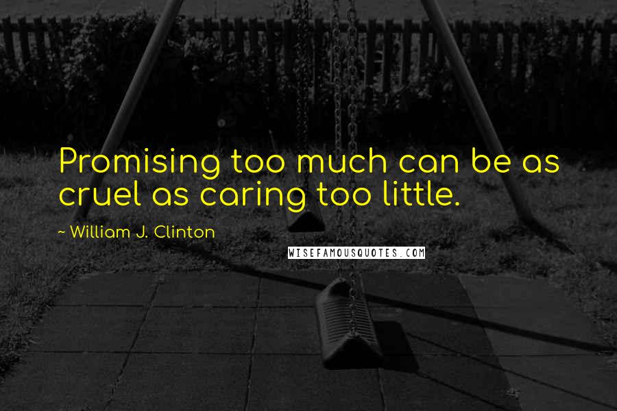 William J. Clinton Quotes: Promising too much can be as cruel as caring too little.