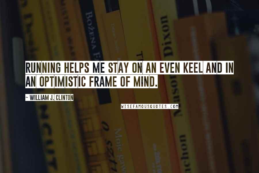 William J. Clinton Quotes: Running helps me stay on an even keel and in an optimistic frame of mind.