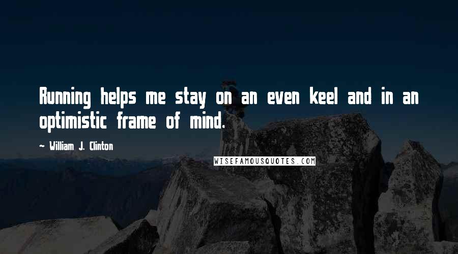 William J. Clinton Quotes: Running helps me stay on an even keel and in an optimistic frame of mind.