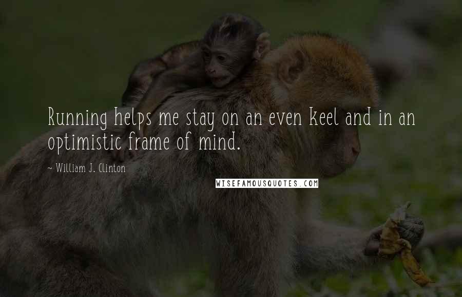 William J. Clinton Quotes: Running helps me stay on an even keel and in an optimistic frame of mind.