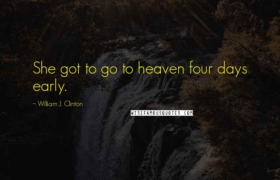 William J. Clinton Quotes: She got to go to heaven four days early.