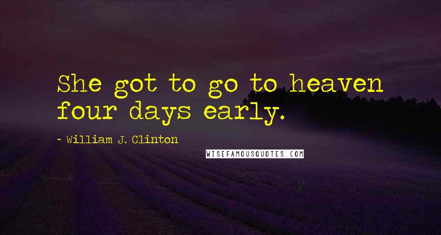 William J. Clinton Quotes: She got to go to heaven four days early.