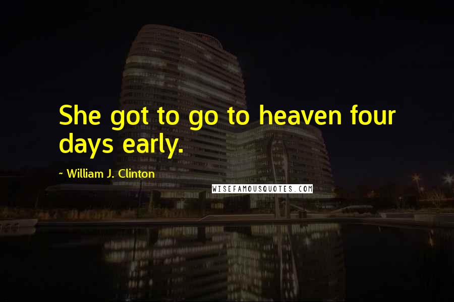 William J. Clinton Quotes: She got to go to heaven four days early.