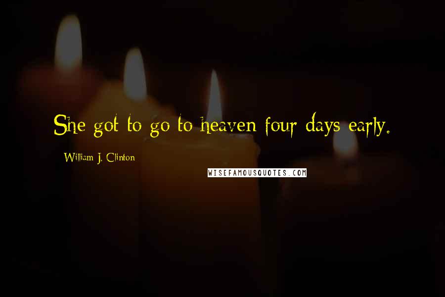 William J. Clinton Quotes: She got to go to heaven four days early.