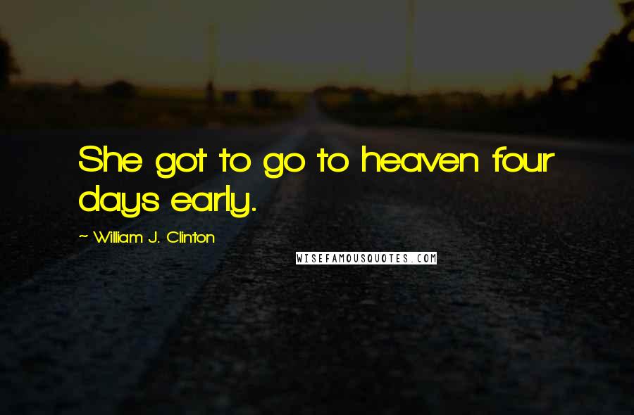 William J. Clinton Quotes: She got to go to heaven four days early.