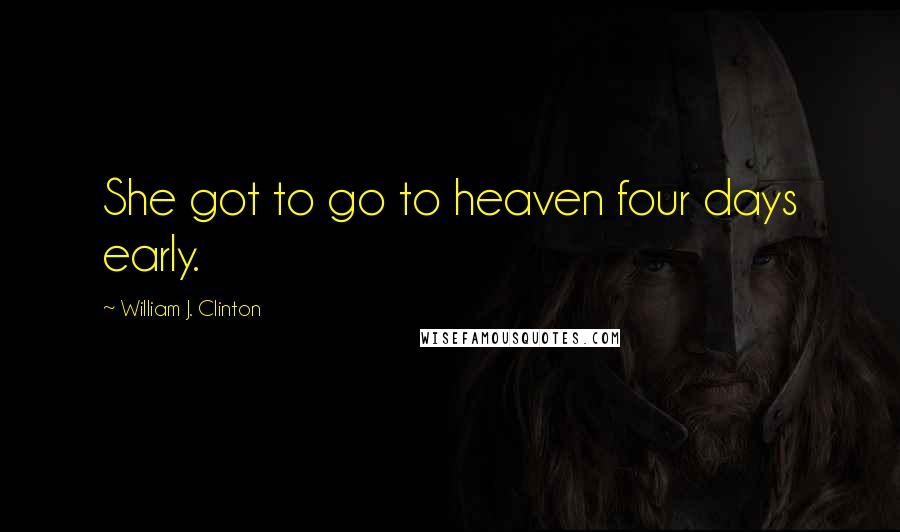 William J. Clinton Quotes: She got to go to heaven four days early.