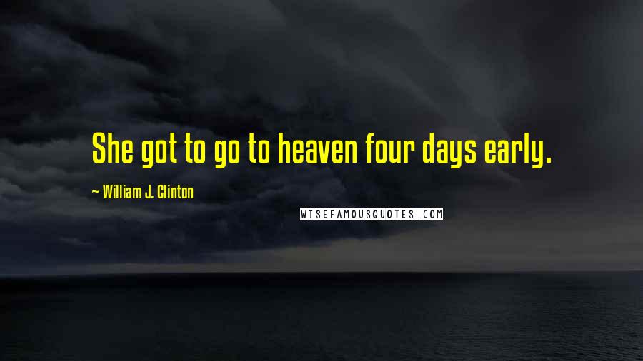 William J. Clinton Quotes: She got to go to heaven four days early.