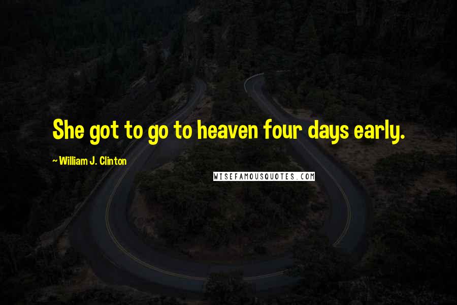 William J. Clinton Quotes: She got to go to heaven four days early.