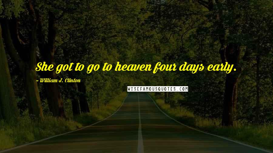 William J. Clinton Quotes: She got to go to heaven four days early.