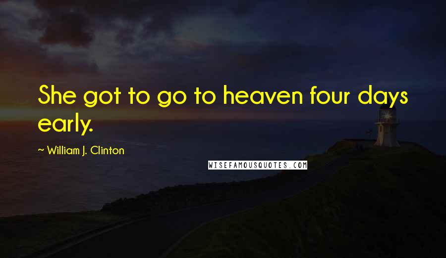 William J. Clinton Quotes: She got to go to heaven four days early.