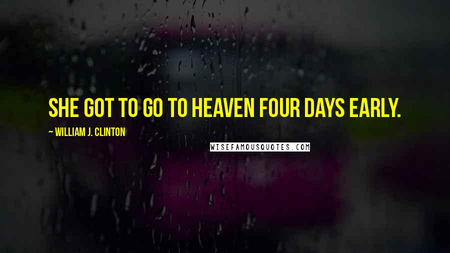 William J. Clinton Quotes: She got to go to heaven four days early.