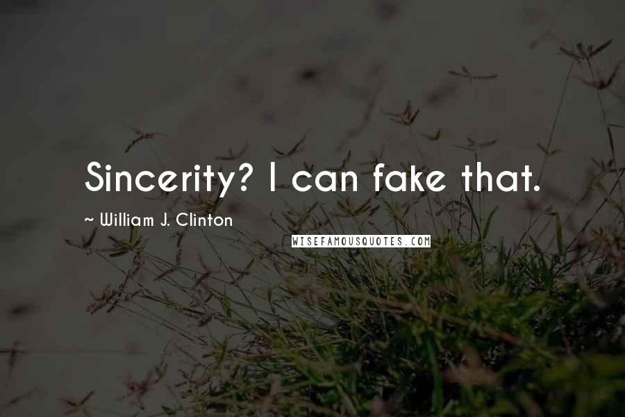 William J. Clinton Quotes: Sincerity? I can fake that.