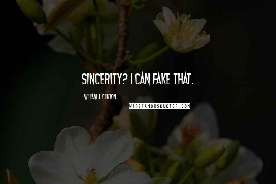 William J. Clinton Quotes: Sincerity? I can fake that.