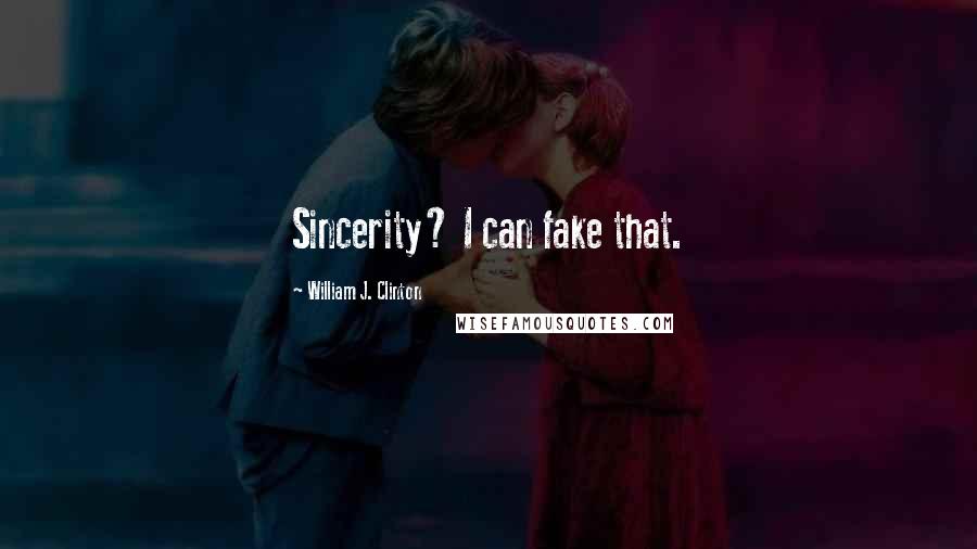 William J. Clinton Quotes: Sincerity? I can fake that.