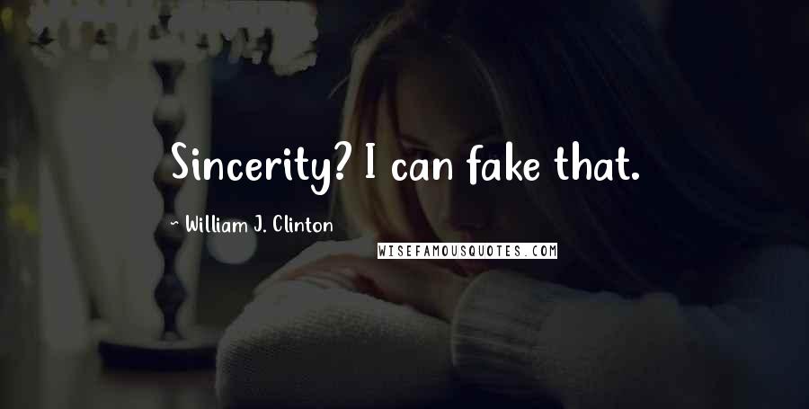 William J. Clinton Quotes: Sincerity? I can fake that.