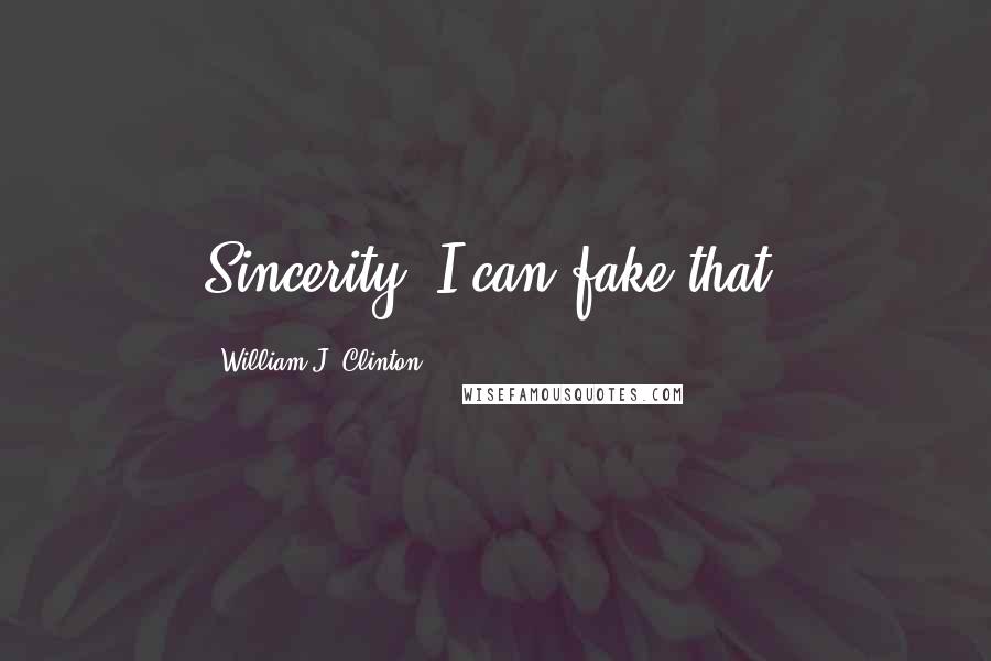 William J. Clinton Quotes: Sincerity? I can fake that.